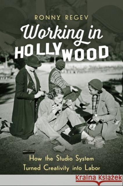 Working in Hollywood: How the Studio System Turned Creativity Into Labor Ronny Regev 9781469638294