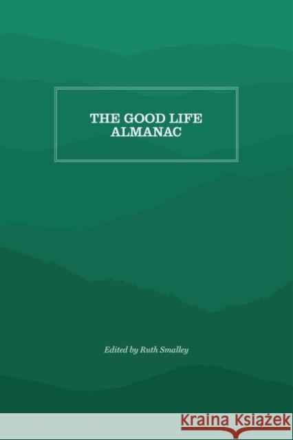 The Good Life Almanac: Being Choicest Morsels of Wisdom for Reader Interested in Living, Rather Than Existing Ruth Smalley 9781469638409 Appalachian State University