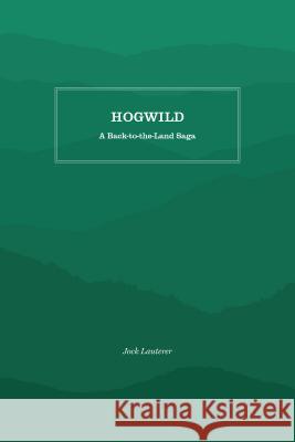 Hogwild: A Back-To-The-Land Saga Jock Lauterer 9781469638478