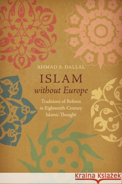 Islam without Europe: Traditions of Reform in Eighteenth-Century Islamic Thought Dallal, Ahmad S. 9781469640341 University of North Carolina Press