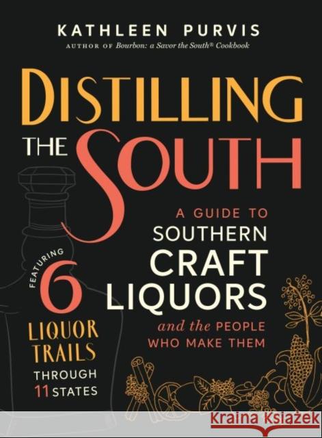 Distilling the South: A Guide to Southern Craft Liquors and the People Who Make Them Kathleen Purvis 9781469640617 University of North Carolina Press