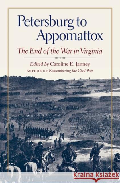 Petersburg to Appomattox: The End of the War in Virginia Caroline E. Janney 9781469640761 University of North Carolina Press