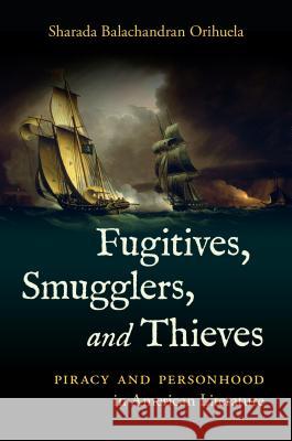 Fugitives, Smugglers, and Thieves: Piracy and Personhood in American Literature Sharada Balachandra 9781469640914 University of North Carolina Press