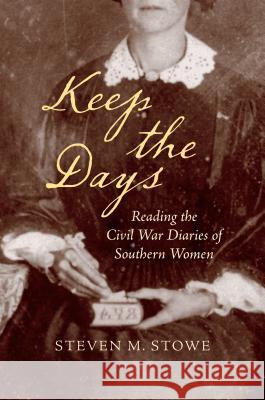Keep the Days: Reading the Civil War Diaries of Southern Women Steven M. Stowe 9781469640952 University of North Carolina Press