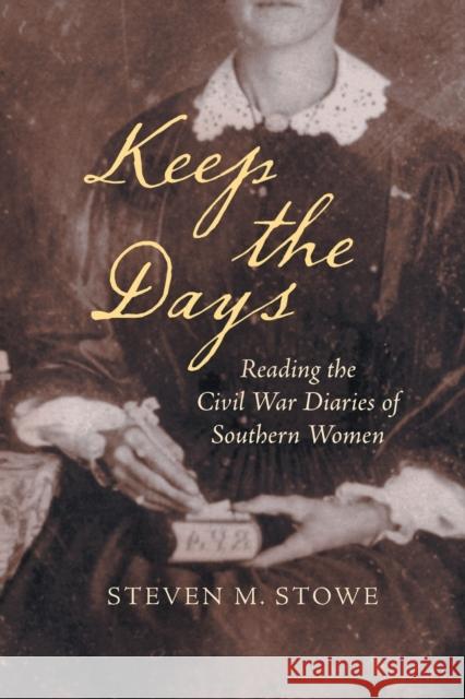 Keep the Days: Reading the Civil War Diaries of Southern Women Steven M. Stowe 9781469640969 University of North Carolina Press