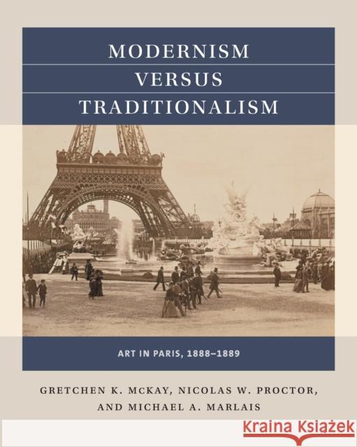 Modernism Versus Traditionalism: Art in Paris, 1888-1889 Gretchen K. McKay Nicolas W. Proctor Michael A. Marlais 9781469641263