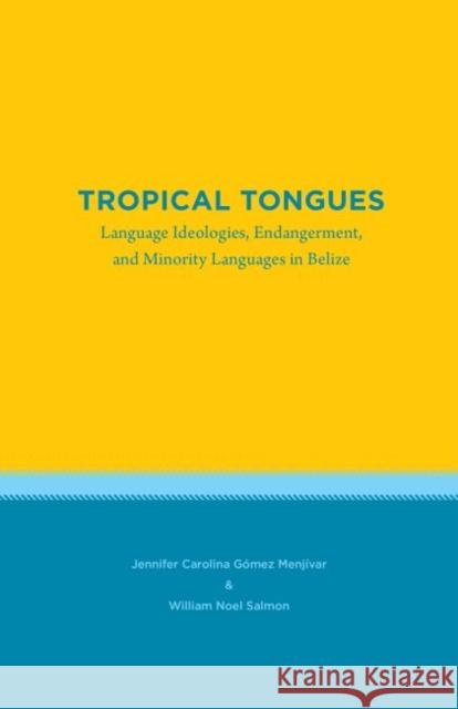 Tropical Tongues: Language Ideologies, Endangerment, and Minority Languages in Belize Jennifer Carolina Gome William Noel Salmon 9781469641393 University of North Carolina at Chapel Hill I