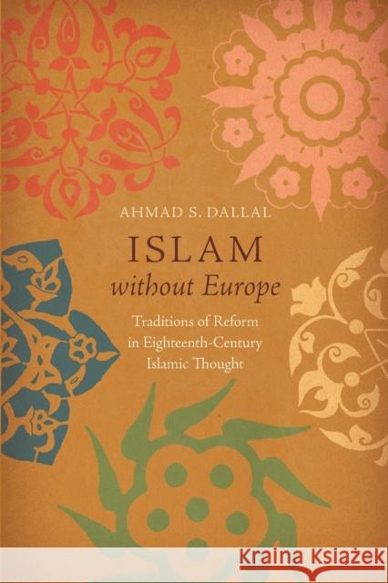 Islam without Europe: Traditions of Reform in Eighteenth-Century Islamic Thought Dallal, Ahmad S. 9781469641409 University of North Carolina Press