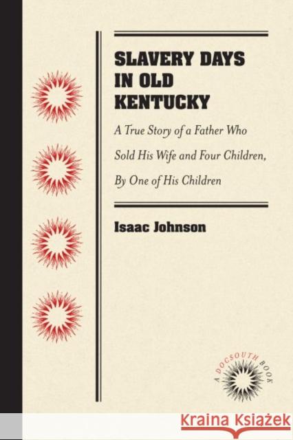 Slavery Days in Old Kentucky: A True Story of a Father Who Sold His Wife and Four Children, by One of His Children Isaac Johnson 9781469641874 University of North Carolina at Chapel Hill,