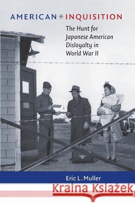 American Inquisition: The Hunt for Japanese American Disloyalty in World War II Eric L. Muller 9781469641904 University of North Carolina Press