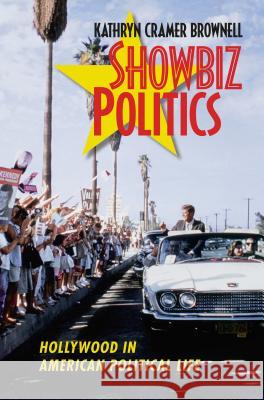 Showbiz Politics: Hollywood in American Political Life Kathryn Cramer Brownell 9781469642246 University of North Carolina Press