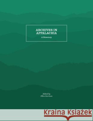 Archives in Appalachia: A Directory Ellen Garrison 9781469642406