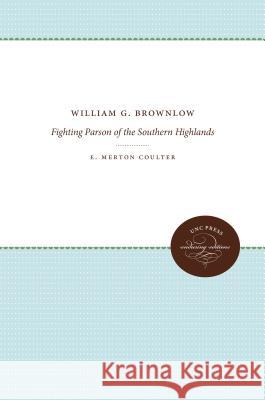 William G. Brownlow: Fighting Parson of the Southern Highlands E. Merton Coulter 9781469644400