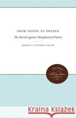 From Donne to Dryden: The Revolt against Metaphysical Poetry Sharp, Robert Lathrop 9781469644820 University of North Carolina Press