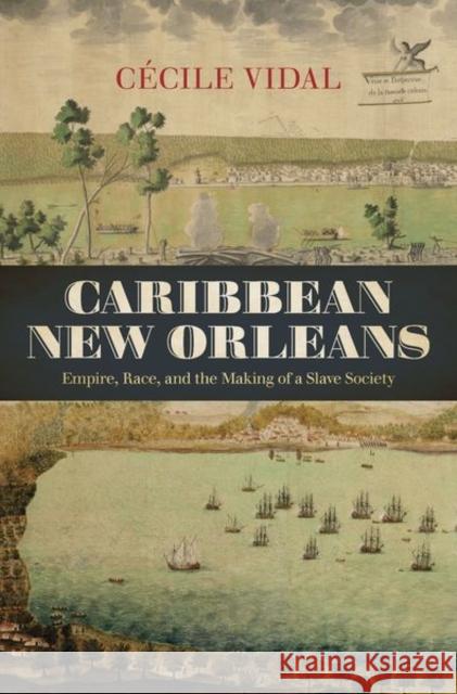 Caribbean New Orleans: Empire, Race, and the Making of a Slave Society Cecile Vidal 9781469645186 University of North Carolina Press