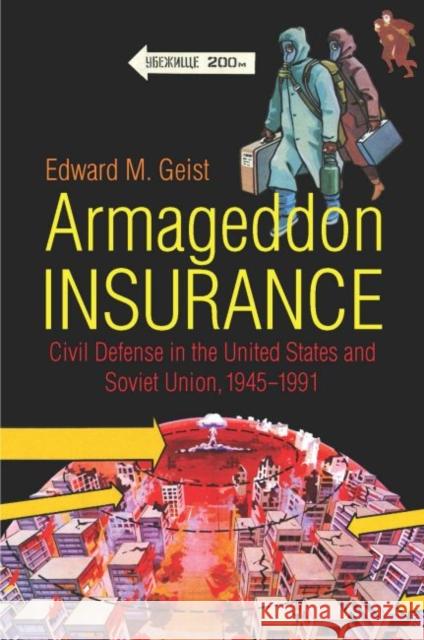 Armageddon Insurance: Civil Defense in the United States and Soviet Union, 1945-1991 Edward M. Geist 9781469645247 University of North Carolina Press