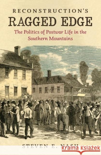 Reconstruction's Ragged Edge: The Politics of Postwar Life in the Southern Mountains Steven E. Nash 9781469645544 University of North Carolina Press