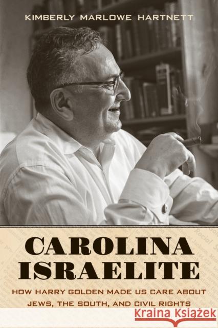 Carolina Israelite: How Harry Golden Made Us Care about Jews, the South, and Civil Rights Kimberly Marlowe Hartnett 9781469645643 University of North Carolina Press