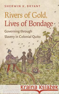 Rivers of Gold, Lives of Bondage: Governing Through Slavery in Colonial Quito Sherwin K. Bryant 9781469645667 University of North Carolina Press