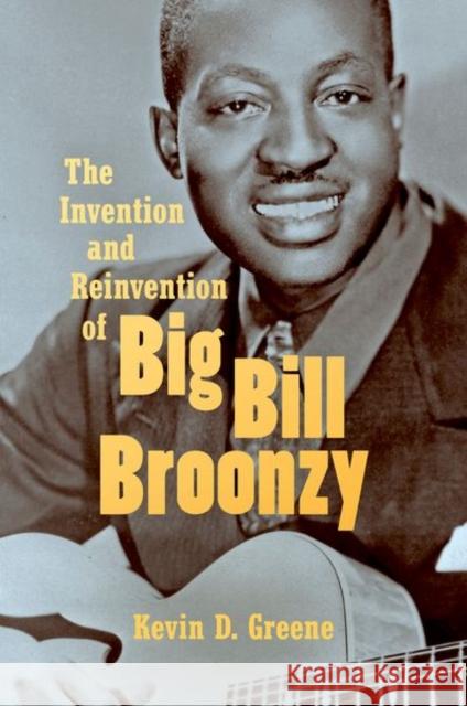 The Invention and Reinvention of Big Bill Broonzy Kevin D. Greene 9781469646497 University of North Carolina Press