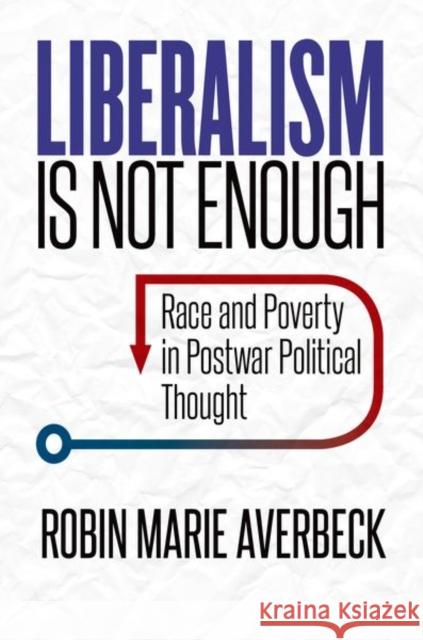 Liberalism Is Not Enough: Race and Poverty in Postwar Political Thought Robin Marie Averbeck 9781469646640 University of North Carolina Press