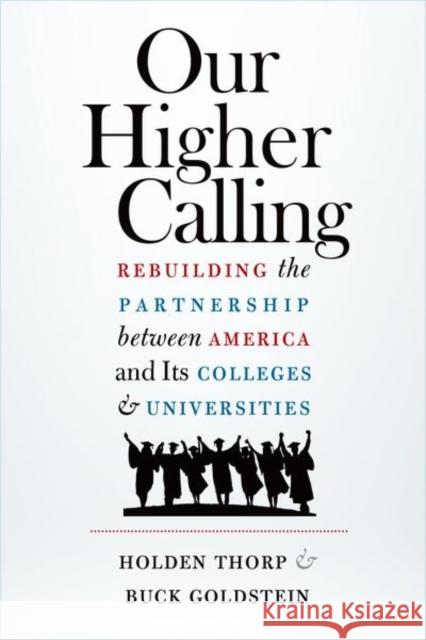 Our Higher Calling: Rebuilding the Partnership Between America and Its Colleges and Universities Holden Thorp Buck Goldstein 9781469646862