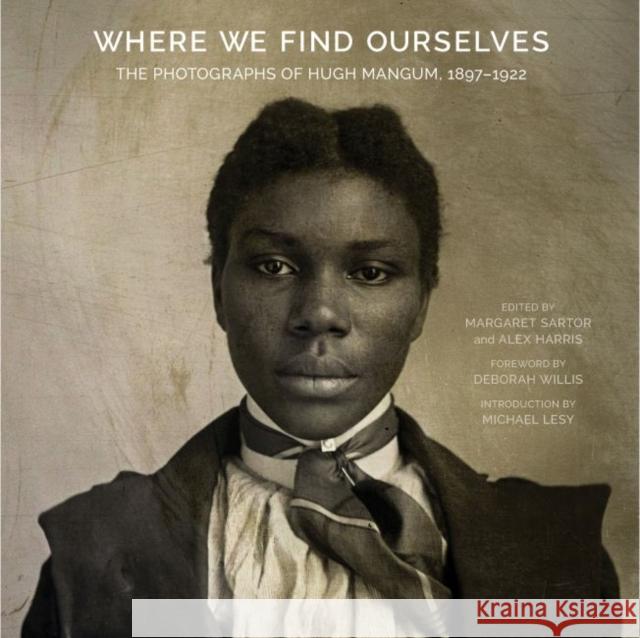Where We Find Ourselves: The Photographs of Hugh Mangum, 1897-1922 Margaret Sartor Alex Harris Deborah Willis 9781469648316