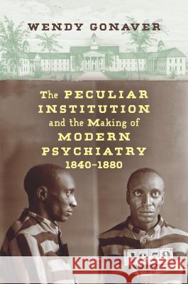 The Peculiar Institution and the Making of Modern Psychiatry, 1840-1880 Wendy Gonaver 9781469648439 University of North Carolina Press