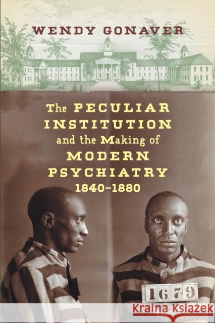 The Peculiar Institution and the Making of Modern Psychiatry, 1840-1880 Wendy Gonaver 9781469648446 University of North Carolina Press