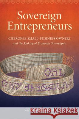 Sovereign Entrepreneurs: Cherokee Small-Business Owners and the Making of Economic Sovereignty Courtney Lewis 9781469648583 University of North Carolina Press