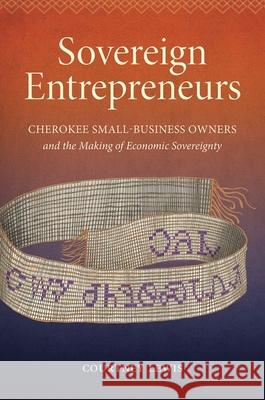 Sovereign Entrepreneurs: Cherokee Small-Business Owners and the Making of Economic Sovereignty Courtney Lewis 9781469648590 University of North Carolina Press