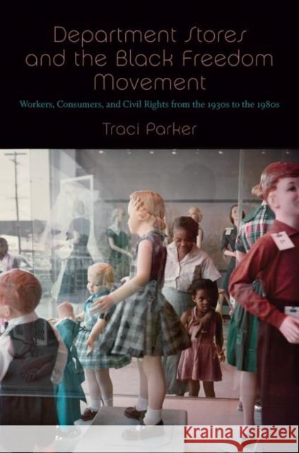 Department Stores and the Black Freedom Movement: Workers, Consumers, and Civil Rights from the 1930s to the 1980s Traci Parker 9781469648668 University of North Carolina Press