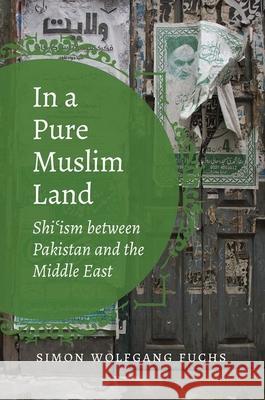 In a Pure Muslim Land: Shi'ism between Pakistan and the Middle East Fuchs, Simon Wolfgang 9781469649795 University of North Carolina Press