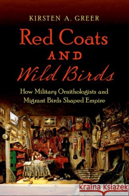 Red Coats and Wild Birds: How Military Ornithologists and Migrant Birds Shaped Empire Kirsten A. Greer 9781469649832 University of North Carolina Press