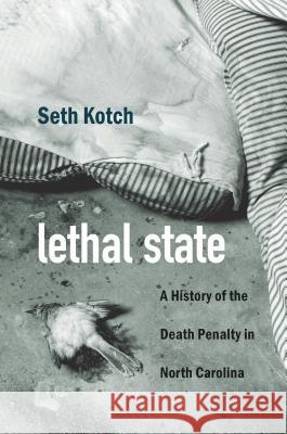 Lethal State: A History of the Death Penalty in North Carolina Seth Kotch 9781469649863 University of North Carolina Press