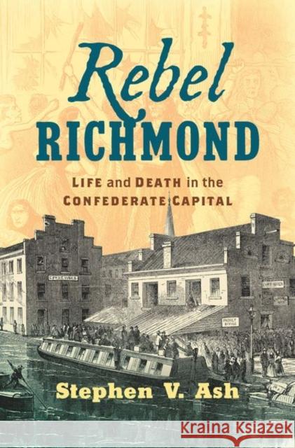 Rebel Richmond: Life and Death in the Confederate Capital Stephen V. Ash 9781469650982 University of North Carolina Press