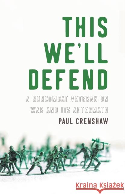 This We'll Defend: A Noncombat Veteran on War and Its Aftermath Paul Crenshaw 9781469651071 University of North Carolina Press