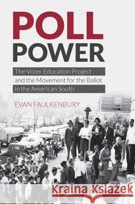Poll Power: The Voter Education Project and the Movement for the Ballot in the American South Evan Faulkenbury 9781469651316 University of North Carolina Press