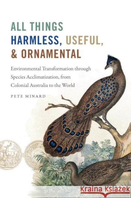All Things Harmless, Useful, and Ornamental: Environmental Transformation through Species Acclimatization, from Colonial Australia to the World Minard, Pete 9781469651606 University of North Carolina Press