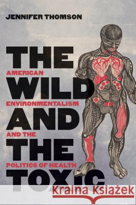 The Wild and the Toxic: American Environmentalism and the Politics of Health Jennifer Thomson 9781469651644 University of North Carolina Press