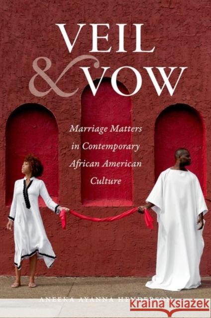 Veil and Vow: Marriage Matters in Contemporary African American Culture Aneeka Ayanna Henderson 9781469651767 University of North Carolina Press