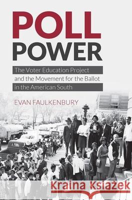 Poll Power: The Voter Education Project and the Movement for the Ballot in the American South Evan Faulkenbury 9781469652009 University of North Carolina Press