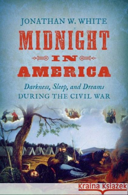 Midnight in America: Darkness, Sleep, and Dreams During the Civil War Jonathan W. White 9781469652085