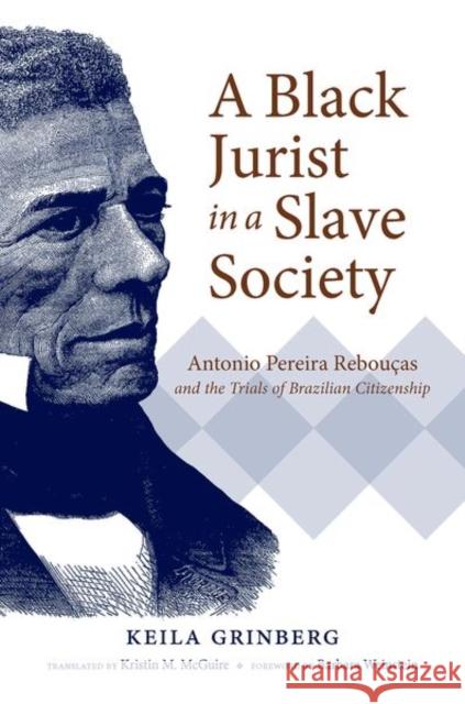 A Black Jurist in a Slave Society: Antonio Pereira Rebouças and the Trials of Brazilian Citizenship Grinberg, Keila 9781469652771 University of North Carolina Press