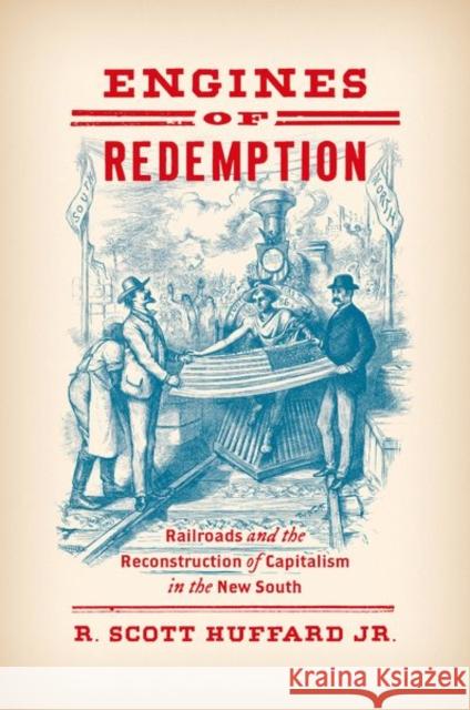 Engines of Redemption: Railroads and the Reconstruction of Capitalism in the New South R. Scott Huffard 9781469652818 The University of North Carolina Press