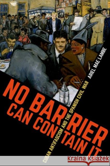 No Barrier Can Contain It: Cuban Antifascism and the Spanish Civil War Ariel Mae Lambe 9781469652856 University of North Carolina Press