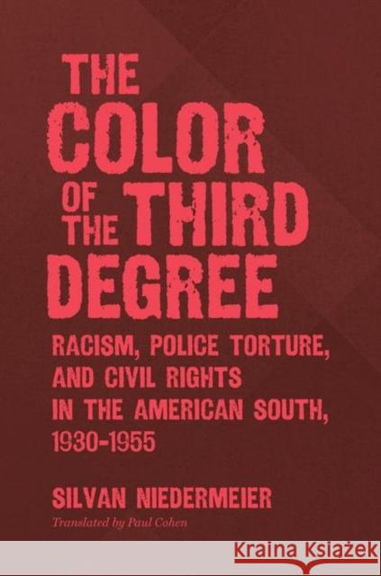 The Color of the Third Degree: Racism, Police Torture, and Civil Rights in the American South, 1930-1955 Silvan Niedermeier Paul Allen Cohen 9781469652979 University of North Carolina Press