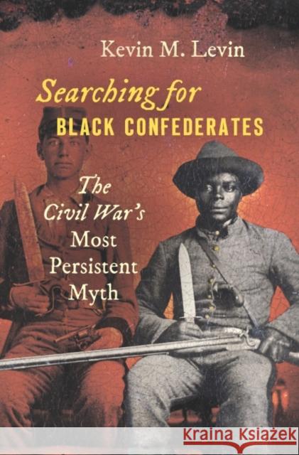 Searching for Black Confederates: The Civil War's Most Persistent Myth Kevin M. Levin 9781469653266 University of North Carolina Press