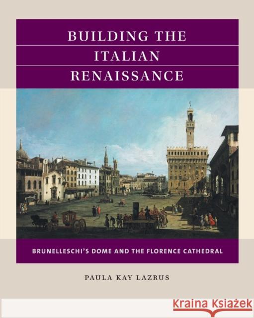 Building the Italian Renaissance: Brunelleschi's Dome and the Florence Cathedral Paula Kay Lazrus 9781469653396 Reacting Consortium Press