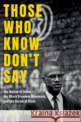 Those Who Know Don't Say: The Nation of Islam, the Black Freedom Movement, and the Carceral State Garrett Felber 9781469653822 University of North Carolina Press